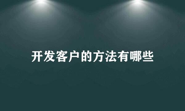 开发客户的方法有哪些