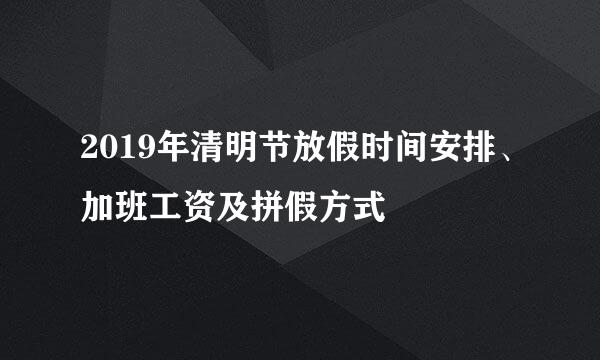 2019年清明节放假时间安排、加班工资及拼假方式