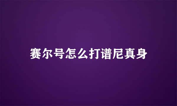 赛尔号怎么打谱尼真身