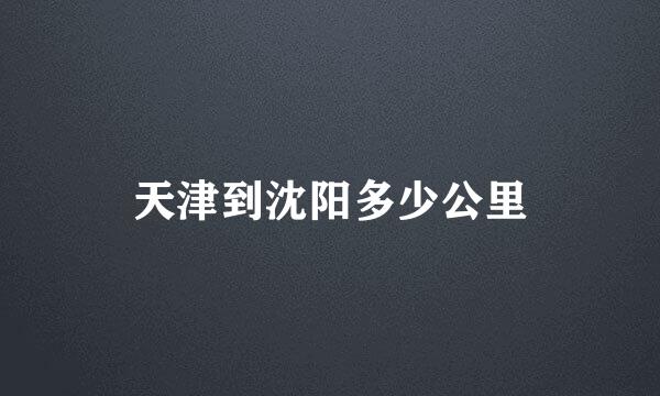 天津到沈阳多少公里