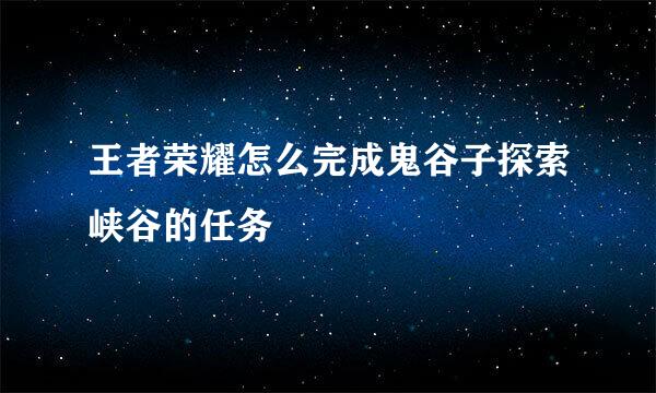 王者荣耀怎么完成鬼谷子探索峡谷的任务