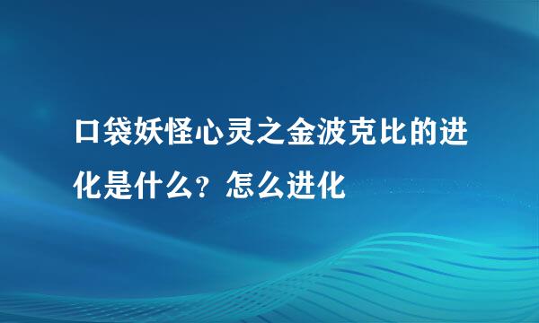 口袋妖怪心灵之金波克比的进化是什么？怎么进化