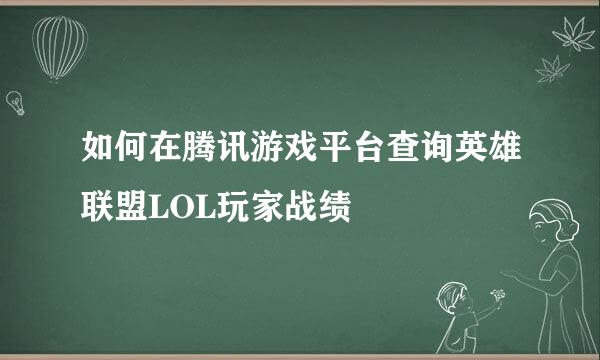 如何在腾讯游戏平台查询英雄联盟LOL玩家战绩