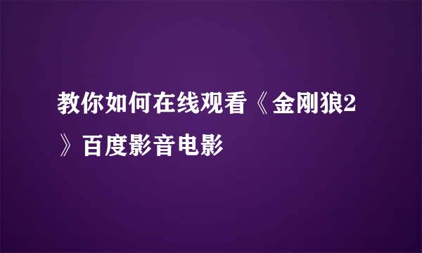 教你如何在线观看《金刚狼2》百度影音电影