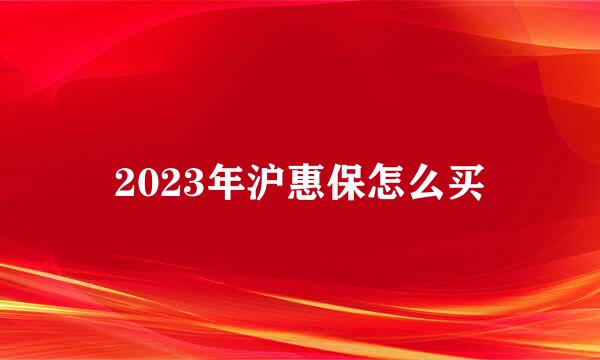 2023年沪惠保怎么买