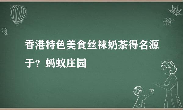 香港特色美食丝袜奶茶得名源于？蚂蚁庄园