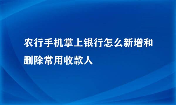 农行手机掌上银行怎么新增和删除常用收款人