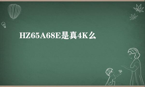 HZ65A68E是真4K么