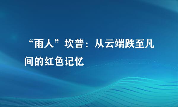 “雨人”坎普：从云端跌至凡间的红色记忆