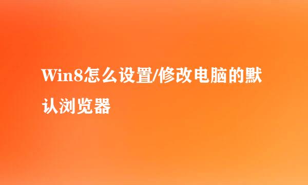 Win8怎么设置/修改电脑的默认浏览器