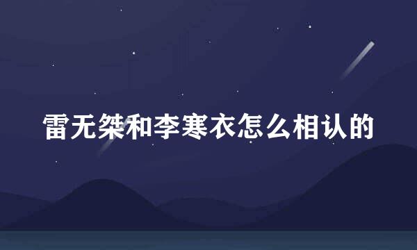 雷无桀和李寒衣怎么相认的