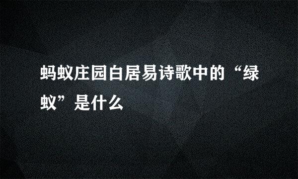 蚂蚁庄园白居易诗歌中的“绿蚁”是什么