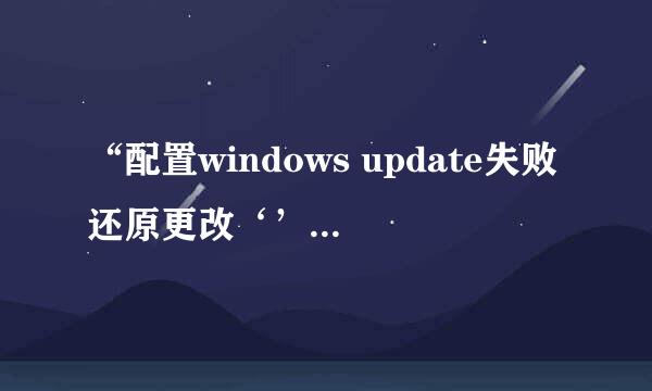 “配置windows update失败还原更改‘’解决方案