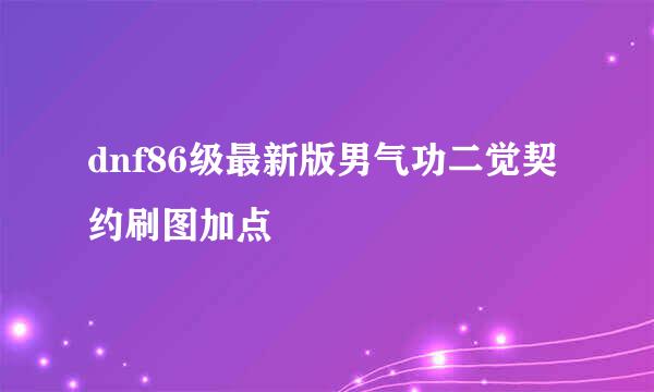 dnf86级最新版男气功二觉契约刷图加点