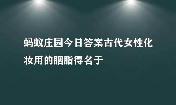 蚂蚁庄园今日答案古代女性化妆用的胭脂得名于