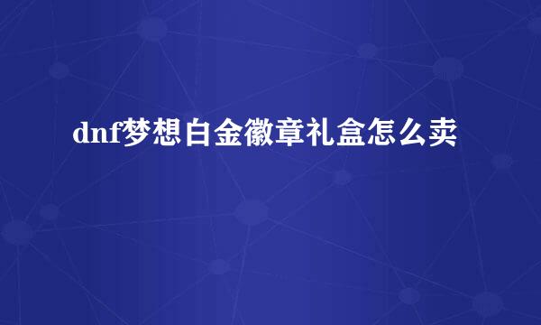 dnf梦想白金徽章礼盒怎么卖