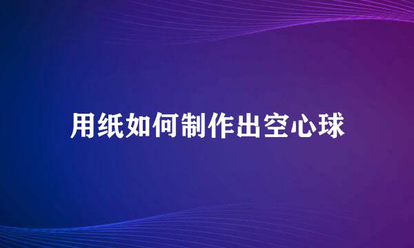 用纸如何制作出空心球