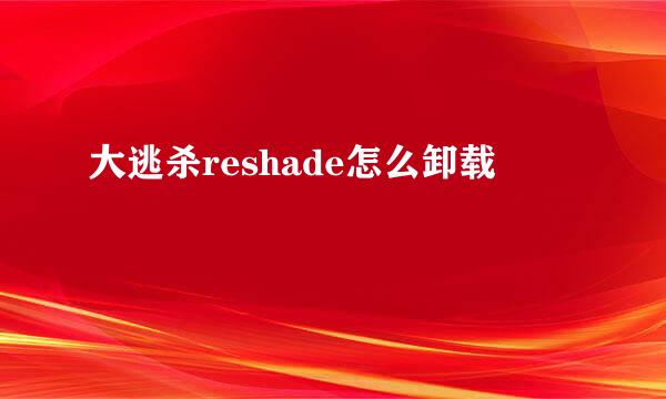 大逃杀reshade怎么卸载