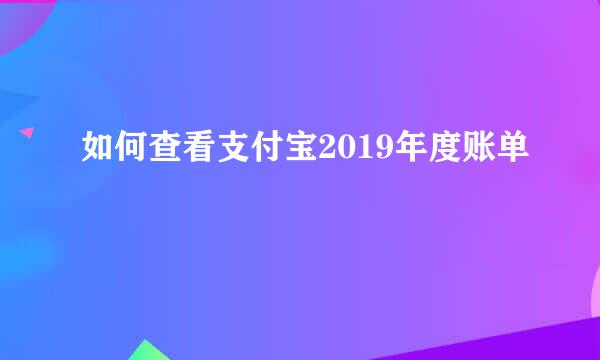 如何查看支付宝2019年度账单