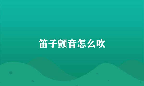 笛子颤音怎么吹