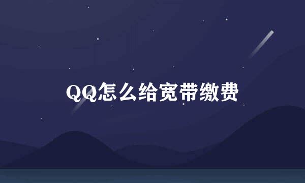 QQ怎么给宽带缴费