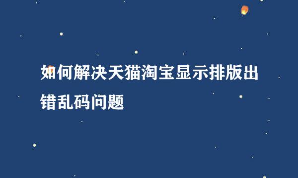 如何解决天猫淘宝显示排版出错乱码问题