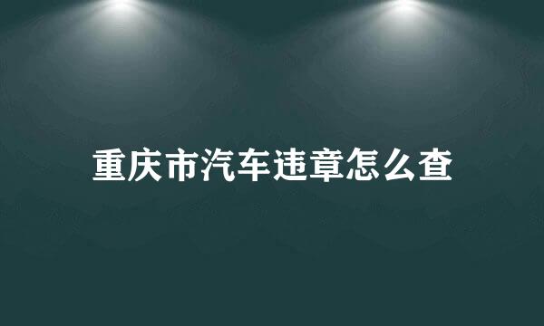 重庆市汽车违章怎么查