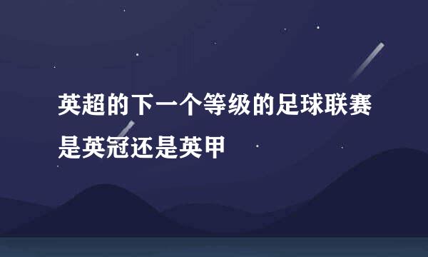 英超的下一个等级的足球联赛是英冠还是英甲