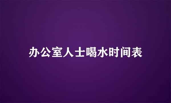 办公室人士喝水时间表