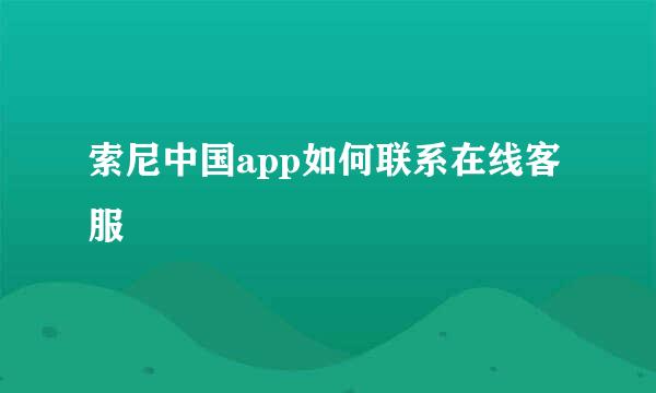 索尼中国app如何联系在线客服