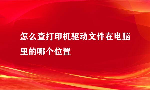 怎么查打印机驱动文件在电脑里的哪个位置