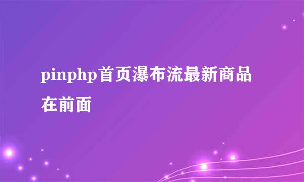 pinphp首页瀑布流最新商品在前面