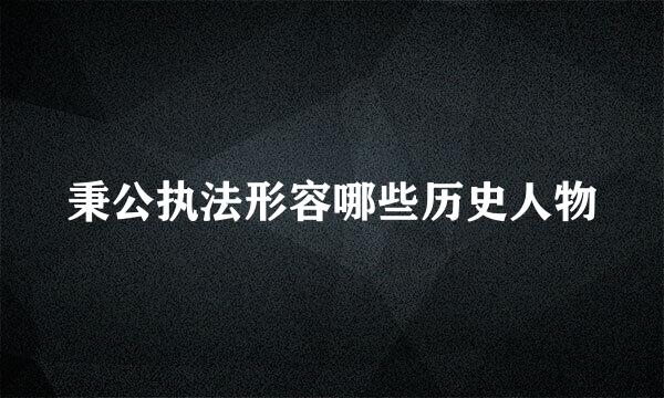 秉公执法形容哪些历史人物