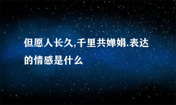 但愿人长久,千里共婵娟.表达的情感是什么