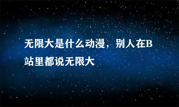 无限大是什么动漫，别人在B站里都说无限大