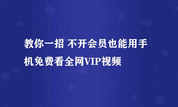 教你一招 不开会员也能用手机免费看全网VIP视频