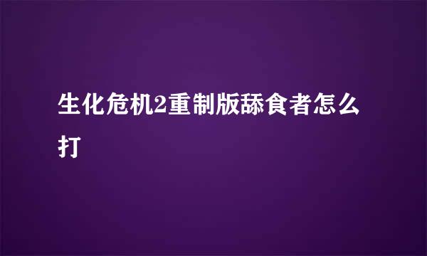 生化危机2重制版舔食者怎么打