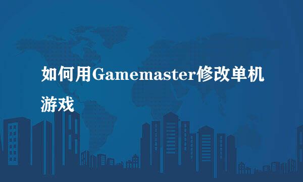 如何用Gamemaster修改单机游戏