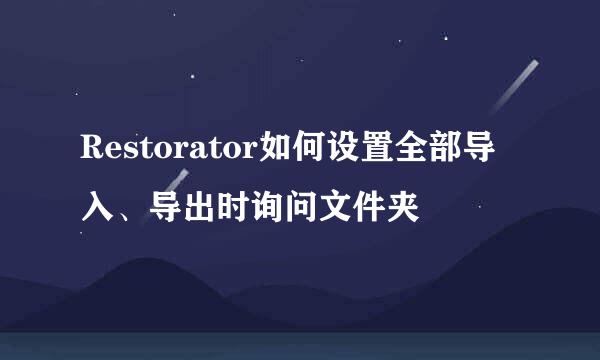 Restorator如何设置全部导入、导出时询问文件夹