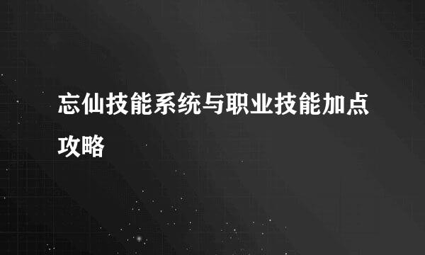 忘仙技能系统与职业技能加点攻略