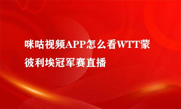 咪咕视频APP怎么看WTT蒙彼利埃冠军赛直播