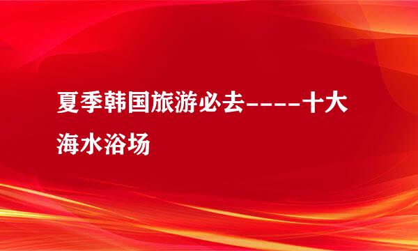 夏季韩国旅游必去----十大海水浴场