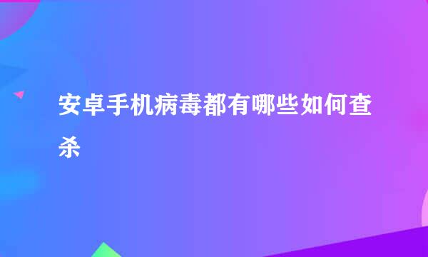 安卓手机病毒都有哪些如何查杀