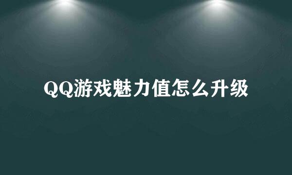 QQ游戏魅力值怎么升级