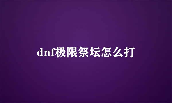 dnf极限祭坛怎么打