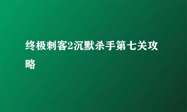 终极刺客2沉默杀手第七关攻略