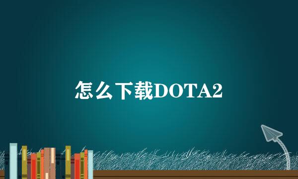 怎么下载DOTA2