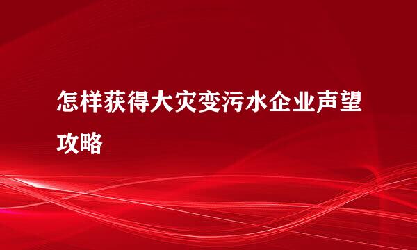 怎样获得大灾变污水企业声望攻略