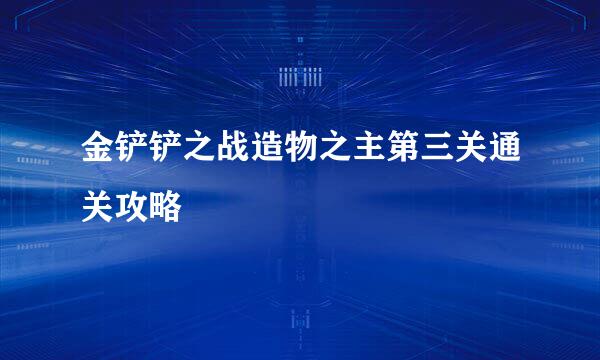 金铲铲之战造物之主第三关通关攻略