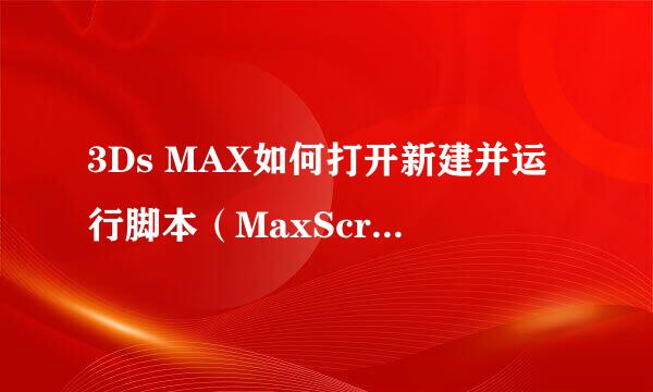 3Ds MAX如何打开新建并运行脚本（MaxScript）